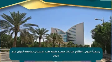 رسمياً اليوم.. افتتاح عيادات جديدة بكلية طب الأسنان بجامعة نجران عام 2025